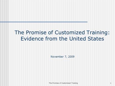 The Promise of Customized Training1 The Promise of Customized Training: Evidence from the United States November 7, 2009.