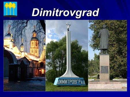 Dimitrovgrad. Structure Modern Dimitrovgrad Dimitrovgrad is a member of the Union of Russian Towns. Dimitrovgrad is the member of the Volga Accord project.