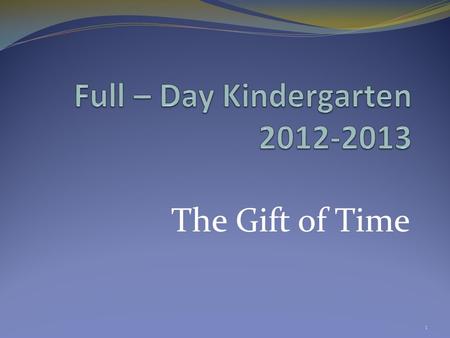 The Gift of Time 1. Full-Day Kindergarten Committee Members Dr. Robert Sullivan, Superintendent. Teresa Morin Bailey, Principal. Kathy Cronin, School.