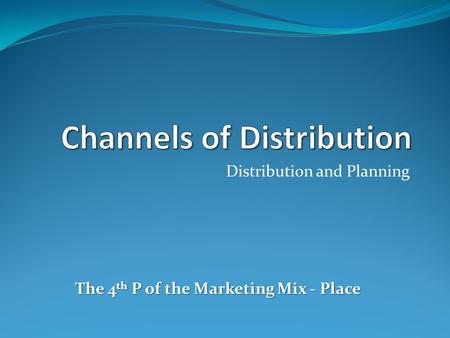 Distribution and Planning The 4 th P of the Marketing Mix - Place.