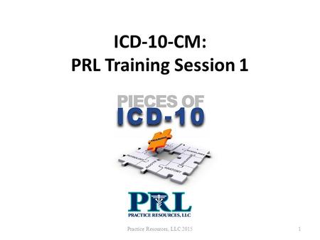 ICD-10-CM: PRL Training Session 1 Practice Resources, LLC 20151.