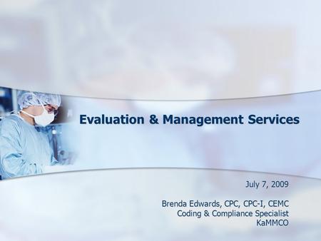 Evaluation & Management Services Evaluation & Management Services July 7, 2009 Brenda Edwards, CPC, CPC-I, CEMC Coding & Compliance Specialist KaMMCO.