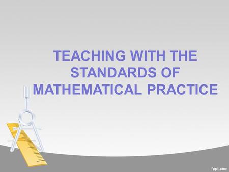 TEACHING WITH THE STANDARDS OF MATHEMATICAL PRACTICE.