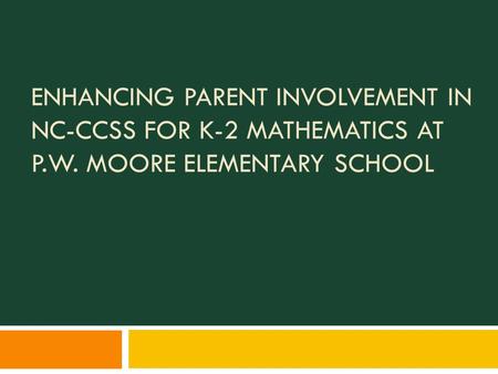 ENHANCING PARENT INVOLVEMENT IN NC-CCSS FOR K-2 MATHEMATICS AT P.W. MOORE ELEMENTARY SCHOOL.