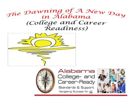 A major shift in Alabama’s curriculum to better prepare our students for post-secondary life (i.e. life after school). 1.Beginning this school year (2012-2013)