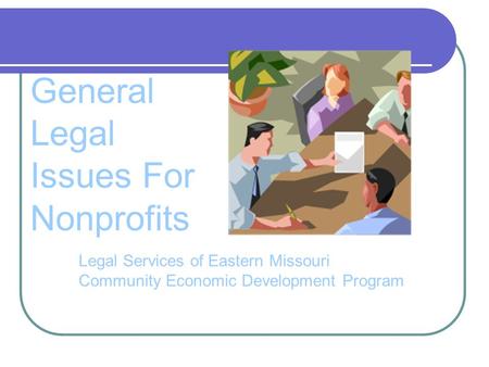 General Legal Issues For Nonprofits Legal Services of Eastern Missouri Community Economic Development Program.