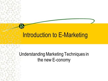 Introduction to E-Marketing Understanding Marketing Techniques in the new E-conomy.