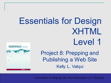 Copyright (c) 2004 Prentice-Hall. All rights reserved. 1 Committed to Shaping the Next Generation of IT Experts. Project 8: Prepping and Publishing a Web.