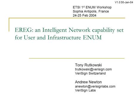 EREG: an Intelligent Network capability set for User and Infrastructure ENUM Tony Rutkowski VeriSign Switzerland Andrew Newton.