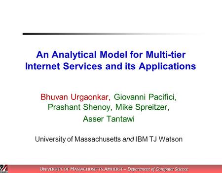 U NIVERSITY OF M ASSACHUSETTS, A MHERST – Department of Computer Science An Analytical Model for Multi-tier Internet Services and its Applications Bhuvan.