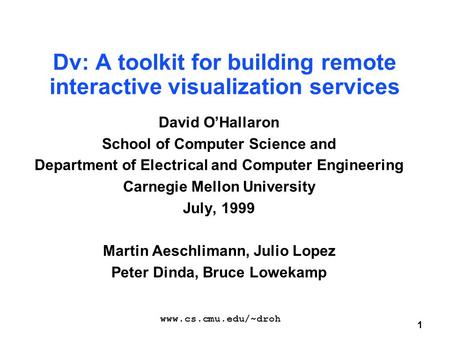 1 Dv: A toolkit for building remote interactive visualization services David O’Hallaron School of Computer Science and Department of Electrical and Computer.