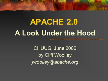 APACHE 2.0 A Look Under the Hood CHUUG, June 2002 by Cliff Woolley