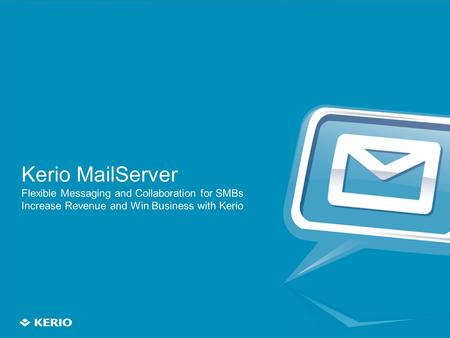 1 Kerio MailServer Flexible Messaging and Collaboration for SMBs Increase Revenue and Win Business with Kerio.