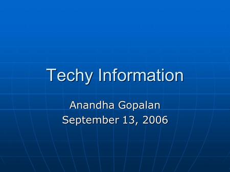 Techy Information Anandha Gopalan September 13, 2006.