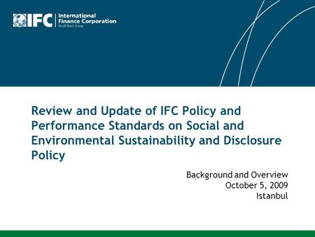 Review and Update of IFC Policy and Performance Standards on Social and Environmental Sustainability and Disclosure Policy Background and Overview October.