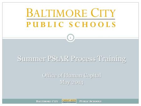 B ALTIMORE C ITY P UBLIC S CHOOLS Summer PStAR Process Training Office of Human Capital May 2014 1.