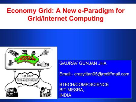 Economy Grid: A New e-Paradigm for Grid/Internet Computing GAURAV GUNJAN JHA  - BTECH/COMP.SCIENCE BIT MESRA, INDIA.