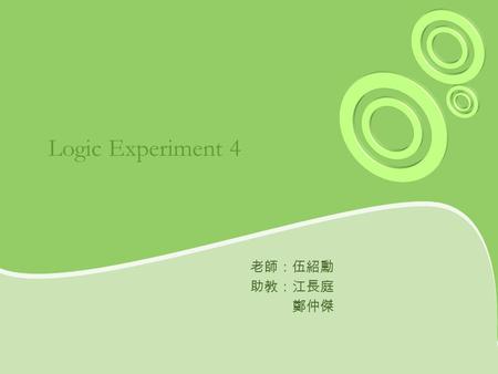 Logic Experiment 4 老師：伍紹勳 助教：江長庭 鄭仲傑.