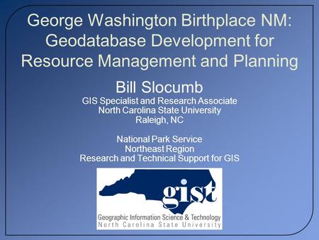 George Washington Birthplace NM: Geodatabase Development for Resource Management and Planning Bill Slocumb GIS Specialist and Research Associate North.