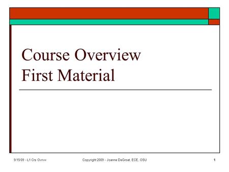 9/15/09 - L1 Crs OvrvwCopyright 2009 - Joanne DeGroat, ECE, OSU1 Course Overview First Material.