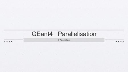 GEant4 Parallelisation J. Apostolakis. Session Overview Part 1: Geant4 Multi-threading C++ 11 threads: opportunity for portability ? Open, revised and.