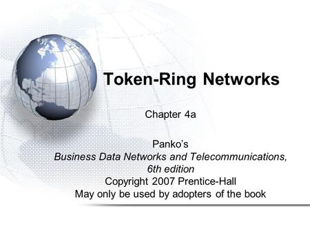 Token-Ring Networks Chapter 4a Panko’s Business Data Networks and Telecommunications, 6th edition Copyright 2007 Prentice-Hall May only be used by adopters.