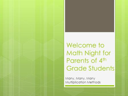 Welcome to Math Night for Parents of 4 th Grade Students Many, Many, Many Multiplication Methods.