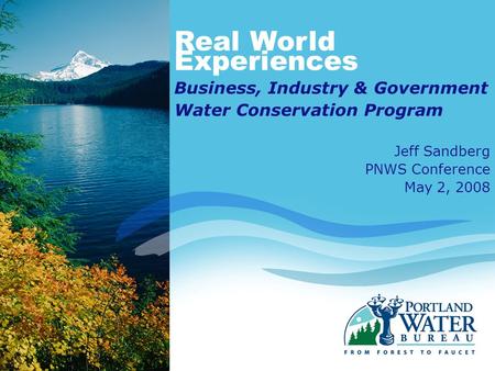 Real World Experiences Business, Industry & Government Water Conservation Program Jeff Sandberg PNWS Conference May 2, 2008.