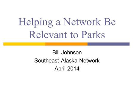 Helping a Network Be Relevant to Parks Bill Johnson Southeast Alaska Network April 2014.