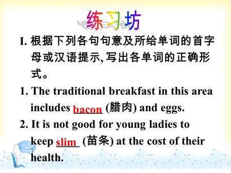 I. 根据下列各句句意及所给单词的首字 母或汉语提示, 写出各单词的正确形 式。 1. The traditional breakfast in this area includes _____ ( 腊肉 ) and eggs. 2. It is not good for young ladies to.