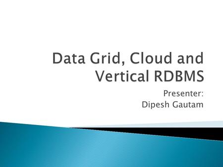 Presenter: Dipesh Gautam.  Introduction  Why Data Grid?  High Level View  Design Considerations  Data Grid Services  Topology  Grids and Cloud.