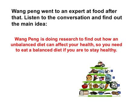 Wang peng went to an expert at food after that. Listen to the conversation and find out the main idea: Wang Peng is doing research to find out how an unbalanced.