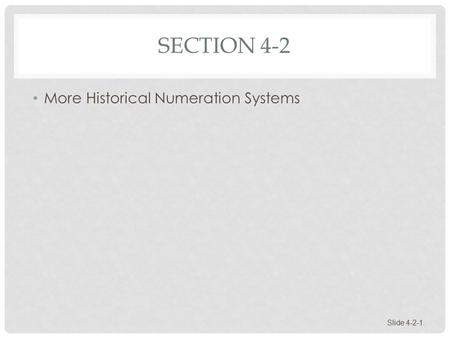 SECTION 4-2 More Historical Numeration Systems Slide 4-2-1.