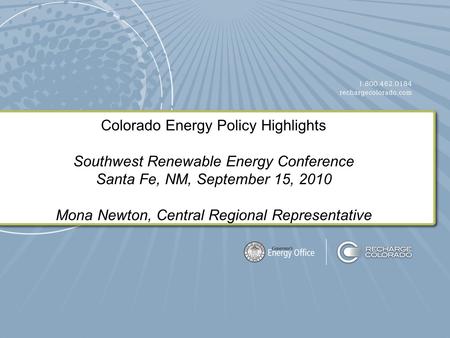 Colorado Energy Policy Highlights Southwest Renewable Energy Conference Santa Fe, NM, September 15, 2010 Mona Newton, Central Regional Representative.