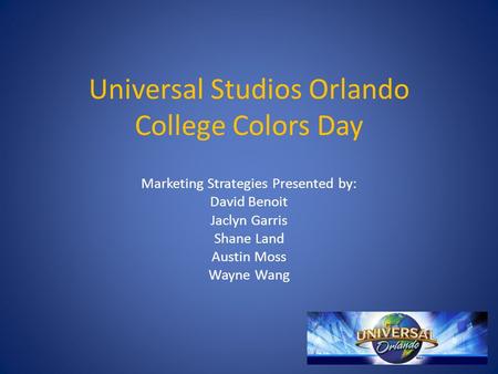 Universal Studios Orlando College Colors Day Marketing Strategies Presented by: David Benoit Jaclyn Garris Shane Land Austin Moss Wayne Wang.