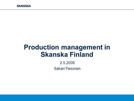 Production management in Skanska Finland 2.5.2008 Sakari Pesonen.