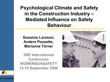 Susanna Larsson, Anders Pousette, Marianne Törner 3RD International Conference WORKING ON SAFETY 12-15 September 2006 Psychological Climate and Safety.