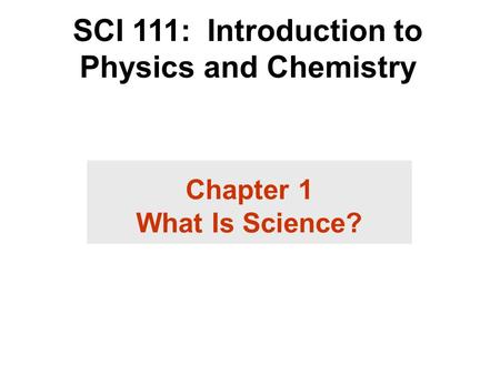 SCI 111: Introduction to Physics and Chemistry Chapter 1 What Is Science?