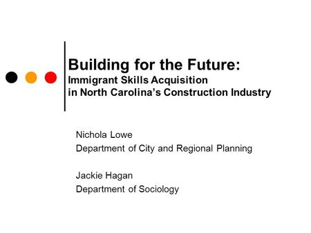 Building for the Future: Immigrant Skills Acquisition in North Carolina’s Construction Industry Nichola Lowe Department of City and Regional Planning Jackie.