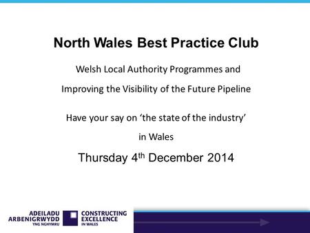 North Wales Best Practice Club Welsh Local Authority Programmes and Improving the Visibility of the Future Pipeline Have your say on ‘the state of the.