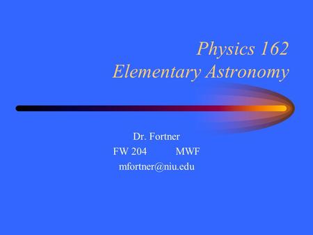 Physics 162 Elementary Astronomy Dr. Fortner FW 204MWF