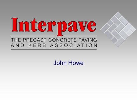 John Howe. THE PRECAST CONCRETE PAVING A N D K E R B A S S O C I A T I O N BPCF Organisation Chart BPCF InterpaveBoxCACSMAACACPPAPFFPCASPA.