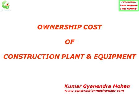 OWNERSHIP COST OF CONSTRUCTION PLANT & EQUIPMENT Kumar Gyanendra Mohan www.constructionmechanizer.com.