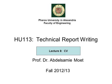 HU113: Technical Report Writing Prof. Dr. Abdelsamie Moet Fall 2012/13 Pharos University in Alexandria Faculty of Engineering Lecture 8: CV.