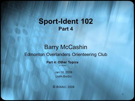 1 Sport-Ident 102 Part 4 Barry McCashin Edmonton Overlanders Orienteering Club Jan 18, 2009 UofA-BioSci © BGMcC 2009 Part 4: Other Topics 22 slides.