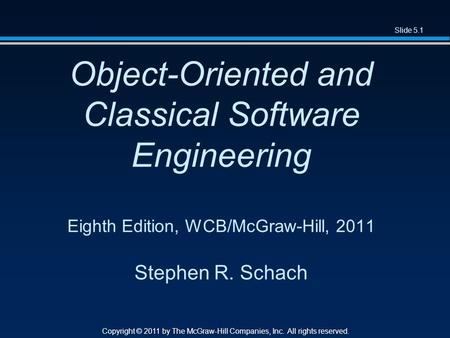 Slide 5.1 Copyright © 2011 by The McGraw-Hill Companies, Inc. All rights reserved. Object-Oriented and Classical Software Engineering Eighth Edition, WCB/McGraw-Hill,