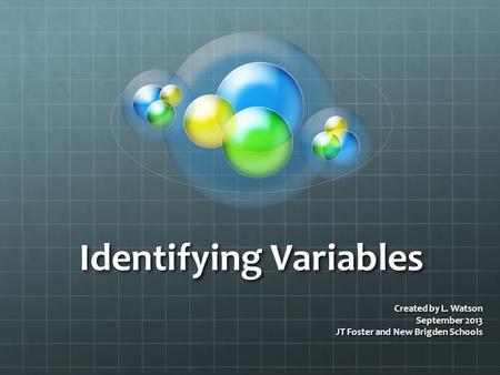 Identifying Variables Created by L. Watson September 2013 JT Foster and New Brigden Schools.