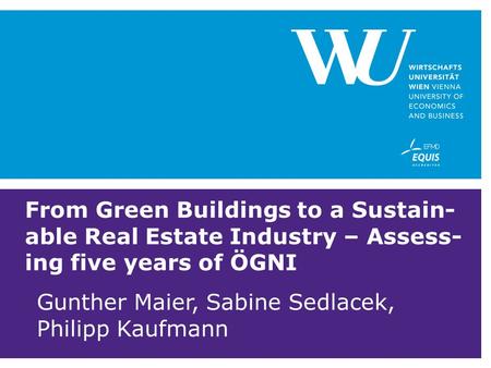 From Green Buildings to a Sustain- able Real Estate Industry – Assess- ing five years of ÖGNI Gunther Maier, Sabine Sedlacek, Philipp Kaufmann.