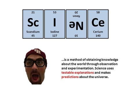 21 Sc Scandium 45 53 I Iodine 127 10 Ne Neon 20 58 Ce Cerium 140 …is a method of obtaining knowledge about the world through observation and experimentation.