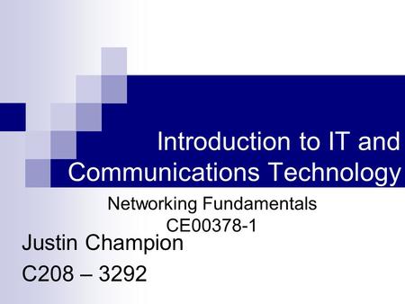 Introduction to IT and Communications Technology Justin Champion C208 – 3292 Networking Fundamentals CE00378-1.